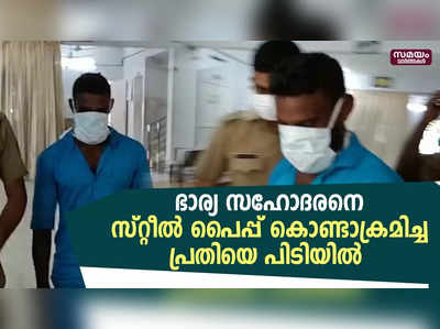 ഭാര്യ സഹോദരനെ സ്റ്റീൽ പൈപ്പ് കൊണ്ടാക്രമിച്ച പ്രതിയെ പിടിയിൽ 