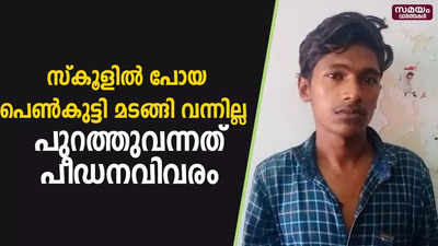 സ്കൂളിൽ പോയ പെൺകുട്ടി മടങ്ങി വന്നില്ല  .. പുറത്തുവന്നത് പീഡനവിവരം