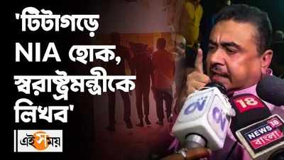 টিটাগড়ে NIA হোক, স্বরাষ্ট্রমন্ত্রীকে লিখব : শুভেন্দু অধিকারী