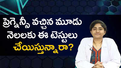 ప్రెగ్నెన్సీ వచ్చిన మూడు నెలలకు ఈ టెస్టులు చేయిస్తున్నారా? 