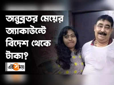 অনুব্রতর মেয়ের অ্যাকাউন্টে বিদেশ থেকে টাকা...