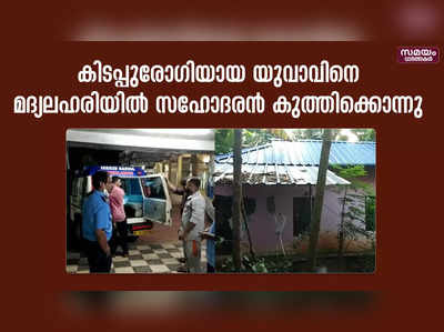 കിടപ്പുരോഗിയായ യുവാവിനെ മദ്യലഹരിയിൽ  സഹോദരൻ കുത്തിക്കൊന്നു