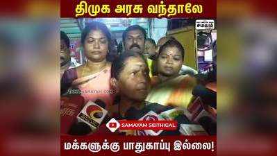 திமுக அரசு வந்தாலே மக்களுக்கு பாதுகாப்பு இல்லை