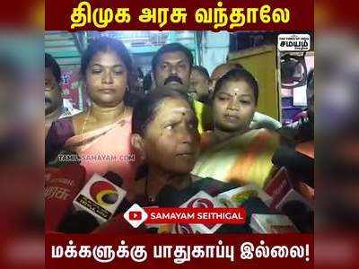 திமுக அரசு வந்தாலே மக்களுக்கு பாதுகாப்பு இல்லை