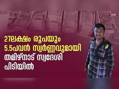 27ലക്ഷം രൂപയും 5.5പവന്‍ സ്വര്‍ണ്ണവുമായി തമിഴ്നാട് സ്വദേശി പിടിയിൽ