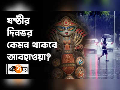 Durga Puja Weather : ষষ্ঠীর দিনভর কেমন থাকবে আবহাওয়া?