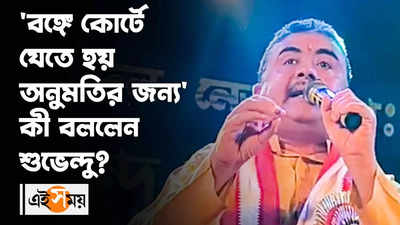 Subhendu Adhikari : বঙ্গে কোর্টে যেতে হয় অনুমতির জন্য কী বললেন শুভেন্দু