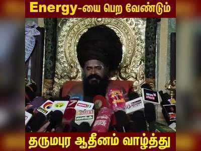 Energy-யை பெற வேண்டும்   தருமபுர ஆதீனம் வாழ்த்து!