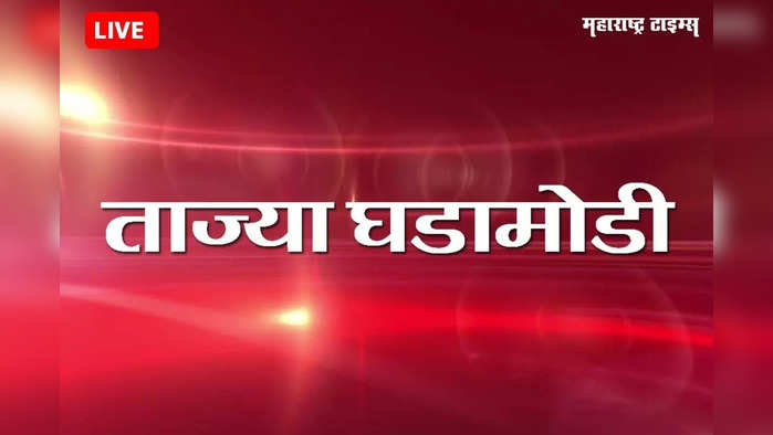 Marathi Breaking News Today: महाराष्ट्रातील ताज्या घडामोडी
