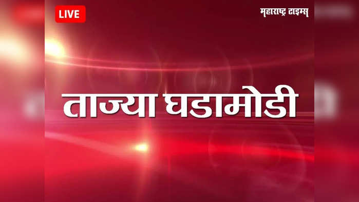 Marathi Breaking News Today: महाराष्ट्रातील ताज्या घडामोडी