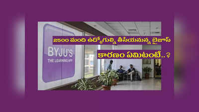 Byjus layoffs: 2500 మంది ఉద్యోగుల్ని తీసేయనున్న బైజూస్‌.. కారణం ఏమిటంటే..?