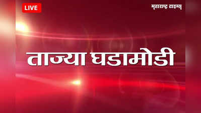 Marathi Breaking News Today : महाराष्ट्रातील ताज्या घडामोडी