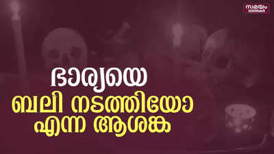 ഭാര്യയെ ബലി നടത്തിയോ എന്ന ആശങ്കയിൽ തമിഴ്നാട് സ്വദേശി