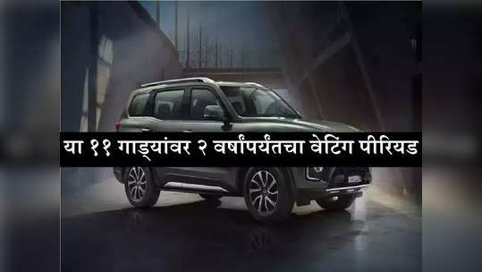 या ११ कारची बुकिंग केल्यानंतर २४ महिन्यांनी मिळणार डिलिव्हरी, पाहा कोणकोणत्या आहेत गाड्या