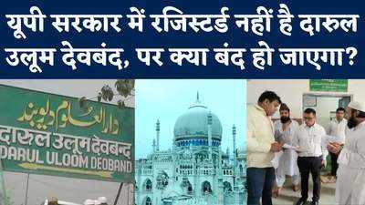 Darun Uloom पर सरकारी ऐक्शन की तलवार? यूपी सरकार में रजिस्टर ही नहीं है मदरसा