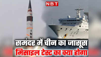 भारत का मिसाइल टेस्ट तक टल रहा, जानिए आखिर समंदर में घुस गया है चीन का कौन जासूस