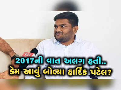 હાર્દિક પટેલે કેમ કહ્યું કે, 2017ની અને અત્યારની વાત અલગ છે? 