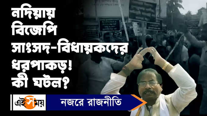 Ranaghat News : নদিয়ায় BJP সাংসদ-বিধায়কদের ধরপাকড়! কী ঘটল?