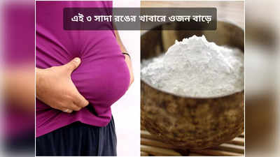 Weight Gain: এই ৩ সাদা রঙের খাবার খেলেই ওজন মারাত্মক হারে বাড়ে, সতর্ক করলেন আয়ুর্বেদ চিকিৎসক