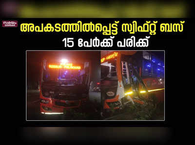 ദേശീയപാതയിൽ  ഡിവൈഡറില്‍ ഇടിച്ചു കയറി സ്വിഫ്റ്റ് ബസ് ;  15 പേര്‍ക്ക് പരിക്ക്