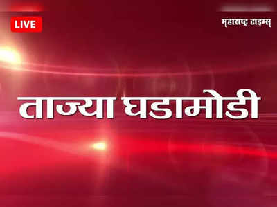 Marathi Breaking News Today: महाराष्ट्रातील ताज्या घडामोडी