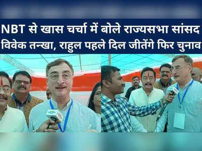 राहुल गांधी पहले लोगों का दिल जीतेंगे फिर चुनाव... NBT से खास चर्चा में बोले राज्यसभा सांसद विवेक तन्‍खा