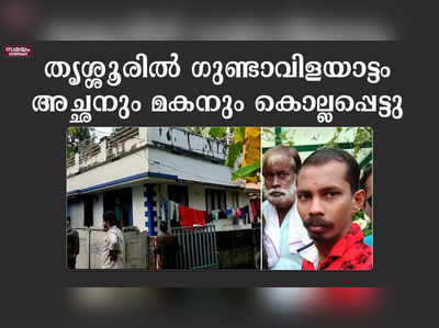 തൃശ്ശൂരിൽ ഗുണ്ടാവിളയാട്ടം അച്ഛനും മകനും കൊല്ലപ്പെട്ടു 