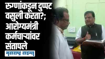 एका एक्स-रे साठी किती पैसे घेता?; आरोग्यमंत्र्यांकडून वैद्यकीय कर्मचाऱ्यांची खरडपट्टी