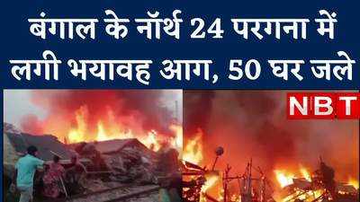 पश्चिम बंगाल: उत्तर 24 परगना के एक वार्ड में लगी भीषण आग, 50 घर राख, देखें वीड‍ियो 