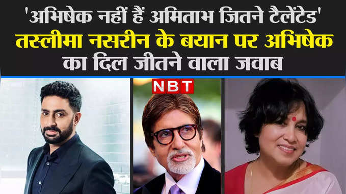 अभिषेक नहीं हैं अमिताभ जितने टैलेंटेड तस्लीमा नसरीन के बयान पर अभिषेक का दिल जीतने वाला जवाब 