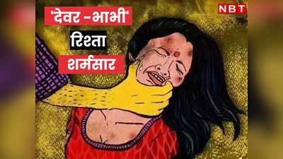 राजस्थान में देवर -भाभी का रिश्ता शर्मसार, पति विदेश में, विवाहिता ने लगाया दुष्कर्म का आरोप