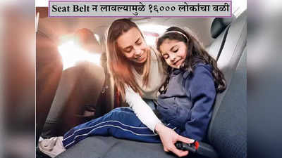 Seat Belt अभावी रस्ते अपघातात भारतात एका वर्षात १६,००० लोकांचा बळी, जाणून घ्या सीट बेल्टमुळे कशी मिळते सुरक्षा