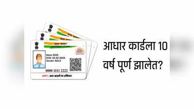 तुमच्या Aadhaar Card ला १० वर्ष पूर्ण झालेत?, हे अपडेट्स महत्त्वाचे
