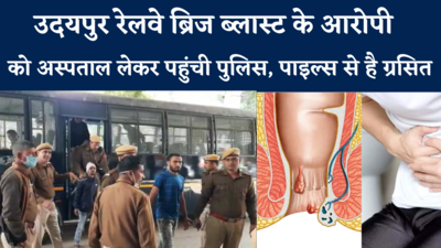 उदयपुर रेलवे ब्रिज ब्लास्ट के आरोपी को अस्पताल लेकर पहुंची पुलिस, पाइल्स से है ग्रसित