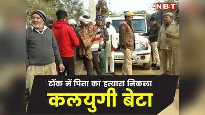 Tonk News: कलयुगी बेटे ने पिता को उतारा मौत के घाट, Rajasthan Police ने आरोपी को गिरफ्तार किया
