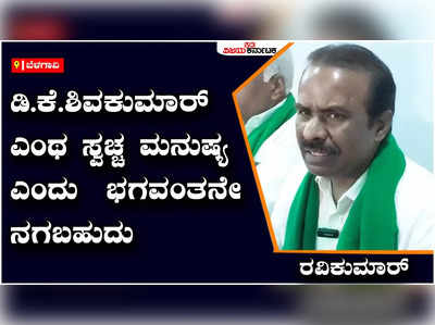 ಡಿ.ಕೆ.ಶಿವಕುಮಾರ್‌ ಎಂಥ ಸ್ವಚ್ಚ ಮನುಷ್ಯ ಎಂದು  ಭಗವಂತನೇ ನಗಬಹುದು - ರವಿಕುಮಾರ್‌