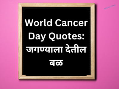 World Cancer Day Quotes: कॅन्सरसारख्या दुर्धर आजारातून प्रेरणा मिळवून देणारे कोट्स, जगण्याला देतील बळ