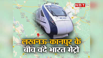 लखनऊ से 45 मिनट में कानपुर, 50 मिनट में सीतापुर, Vande Bharat Metro का रूट चार्ट जान लीजिए
