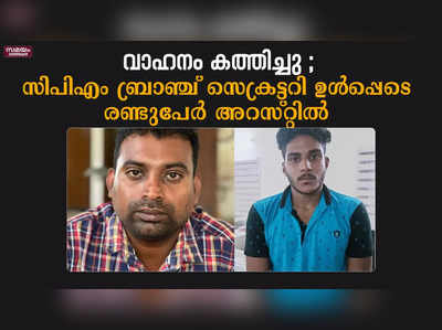 വാഹനം കത്തിച്ചു ; സിപിഎം ബ്രാഞ്ച് സെക്രട്ടറി ഉൾപ്പെടെ രണ്ടുപേർ അറസ്റ്റിൽ