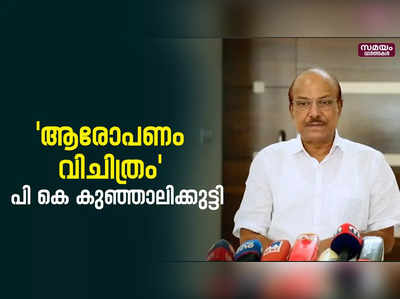 മുഖ്യമന്ത്രിയുടെ ആരോപണം വിചിത്രമെന്ന് പി കെ കുഞ്ഞാലിക്കുട്ടി