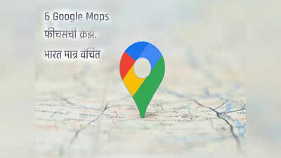 जगभरात या सहा Google Maps च्या फीचर्सची क्रेझ, भारत मात्र यापासून वंचित, जाणून घ्या