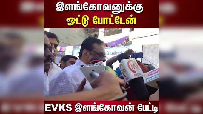 இளங்கோவனுக்கு ஓட்டு போட்டேன்  EVKS இளங்கோவன் பேட்டி