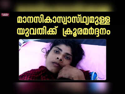 മാനസികാസ്വാസ്ഥ്യമുള്ള യുവതിക്ക്  ക്രൂരമർദ്ദനം