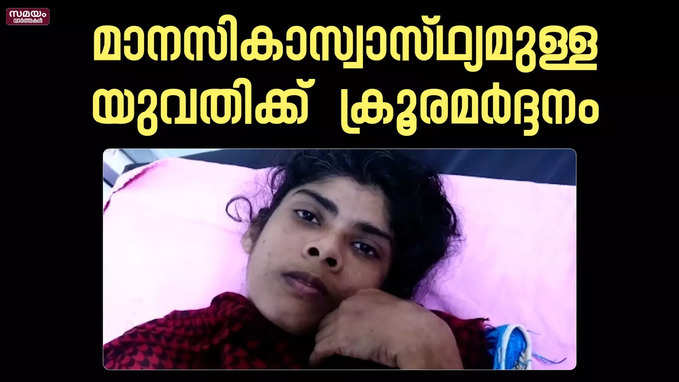 മാനസികാസ്വാസ്ഥ്യമുള്ള യുവതിക്ക്  ക്രൂരമർദ്ദനം