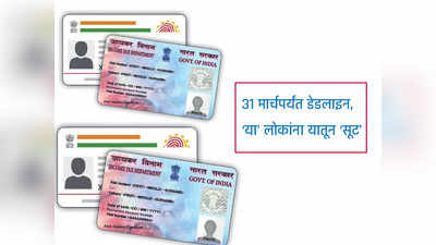 PAN-Aadhaar Link : ३१ मार्चपर्यंत पॅन-आधार लिंक करा, या लोकांना सरकारकडून सूट