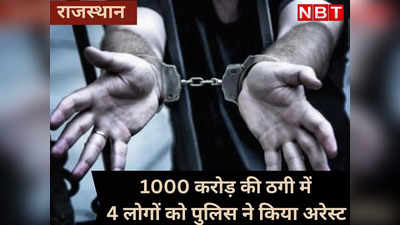 Rajasthan:  1000 करोड़ रुपये की ठगी करने वाले चार आरोपी अरेस्ट,  जानें पूरा मामला