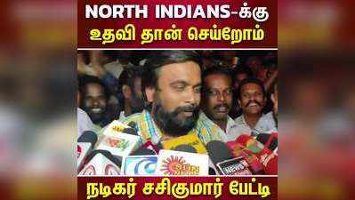 North Indians-க்கு உதவி தான் செய்றோம்  நடிகர் சசிகுமார் பேட்டி!