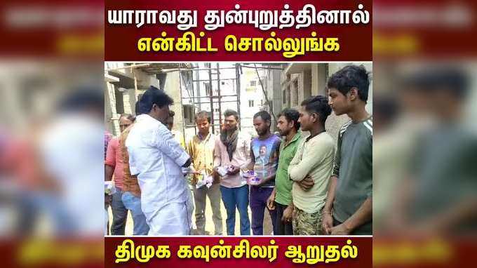 யாராவது துன்புறுத்தினால் என்கிட்ட சொல்லுங்க  திமுக கவுன்சிலர் ஆறுதல்!