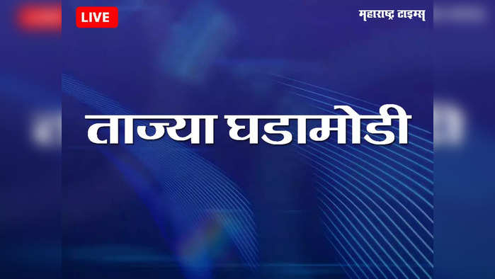 Marathi Breaking News Today : महाराष्ट्रातील ताज्या घडामोडी