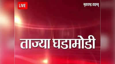 Marathi Breaking News Today: महाराष्ट्रातील ताज्या घडामोडी